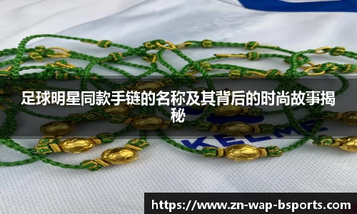 足球明星同款手链的名称及其背后的时尚故事揭秘