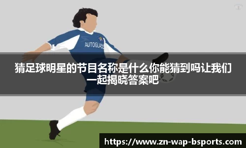 猜足球明星的节目名称是什么你能猜到吗让我们一起揭晓答案吧