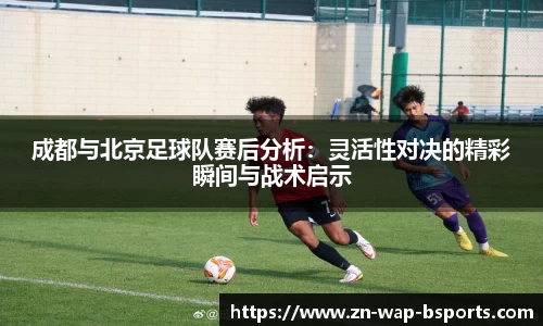 成都与北京足球队赛后分析:灵活性对决的精彩瞬间与战术启示