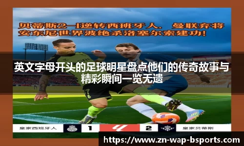 英文字母开头的足球明星盘点他们的传奇故事与精彩瞬间一览无遗