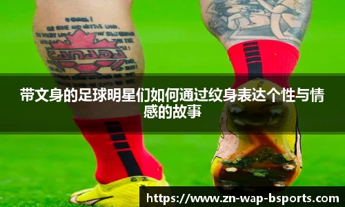带文身的足球明星们如何通过纹身表达个性与情感的故事
