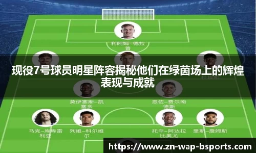 现役7号球员明星阵容揭秘他们在绿茵场上的辉煌表现与成就
