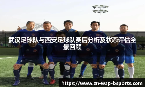 武汉足球队与西安足球队赛后分析及状态评估全景回顾